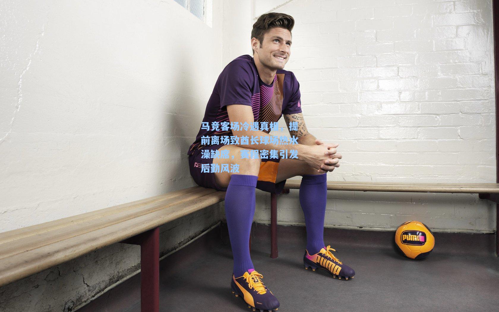 马竞客场冷遇真相,提前离场致酋长球场热水澡缺席,赛程密集引发后勤风波