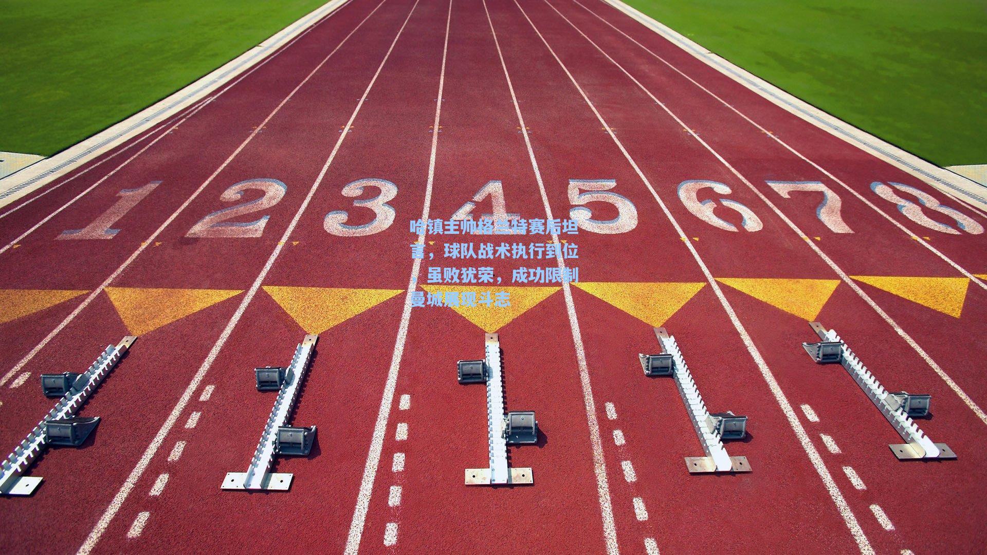 哈镇主帅格兰特赛后坦言，球队战术执行到位，虽败犹荣，成功限制曼城展现斗志