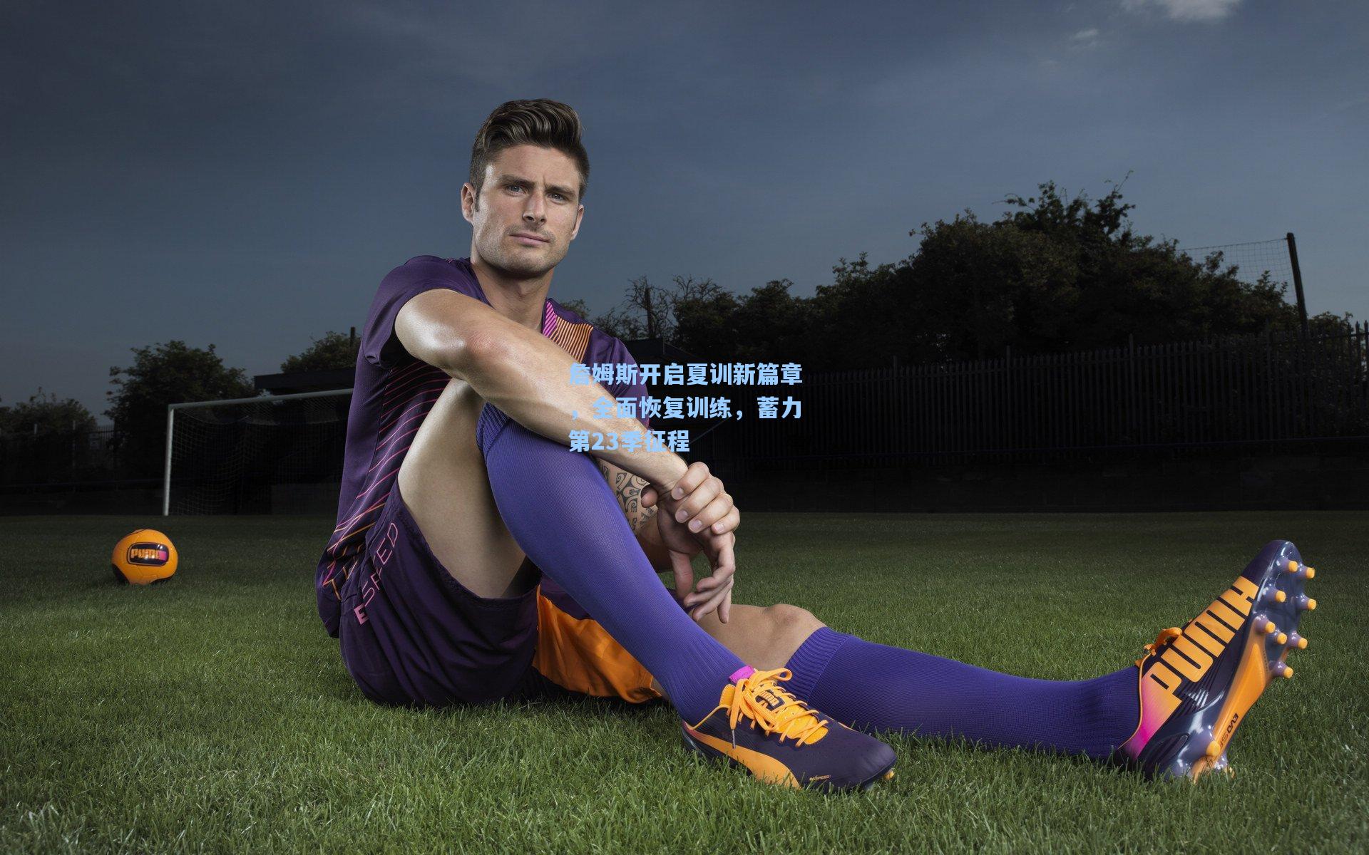 詹姆斯开启夏训新篇章，全面恢复训练，蓄力第23季征程