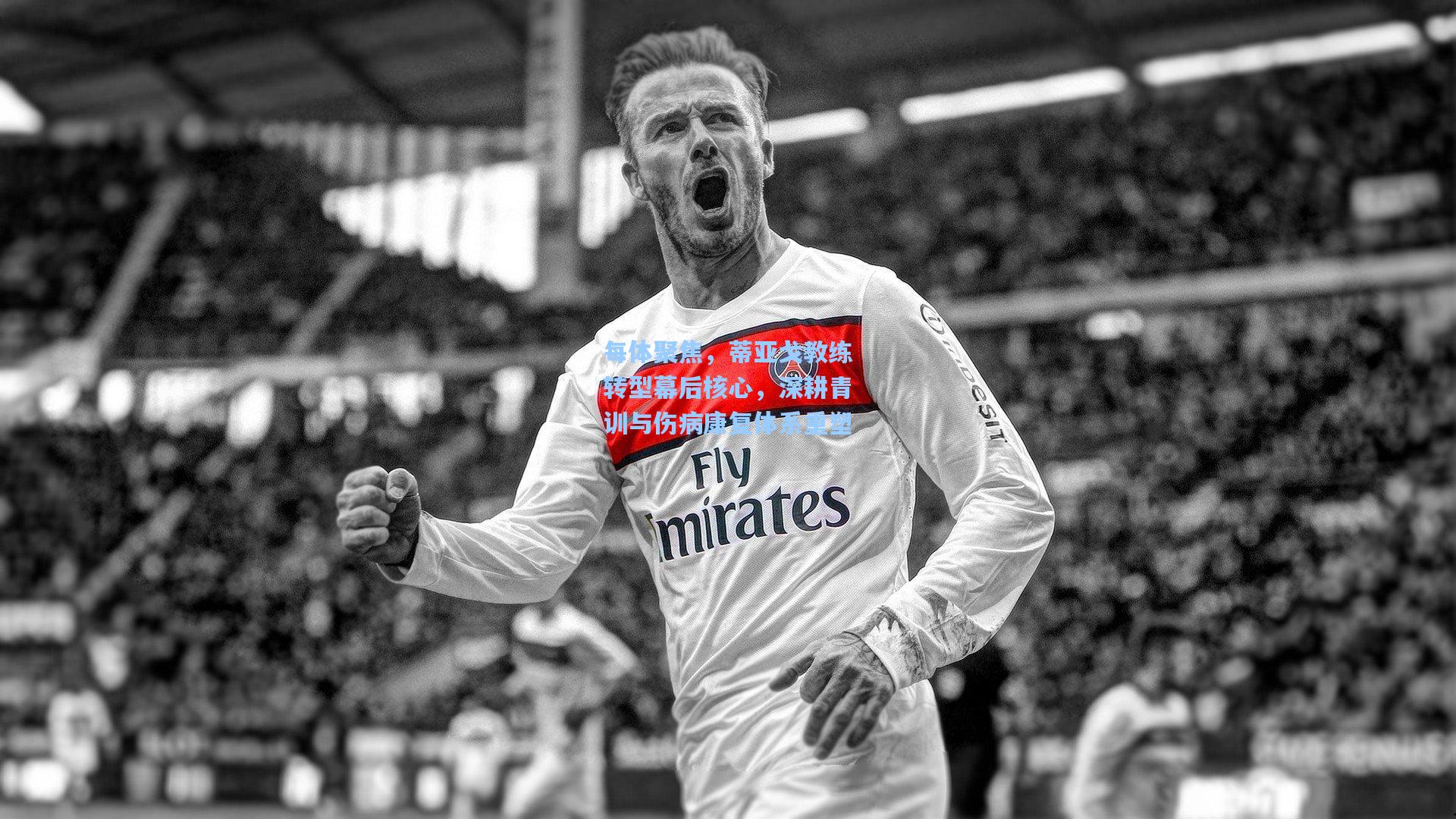 天天盈球-每体聚焦，蒂亚戈教练转型幕后核心，深耕青训与伤病康复体系重塑