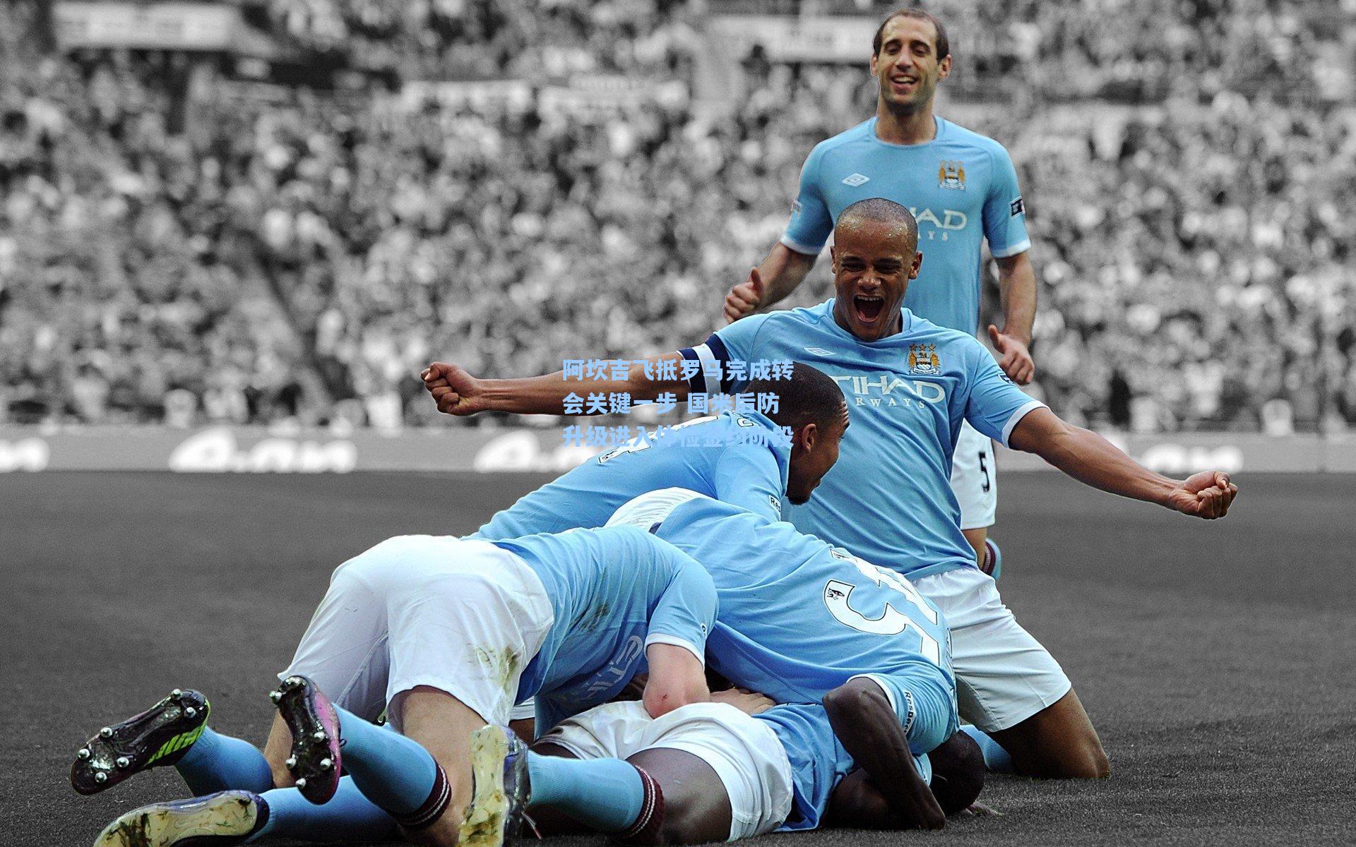 天天盈球-阿坎吉飞抵罗马完成转会关键一步 国米后防升级进入体检签约阶段