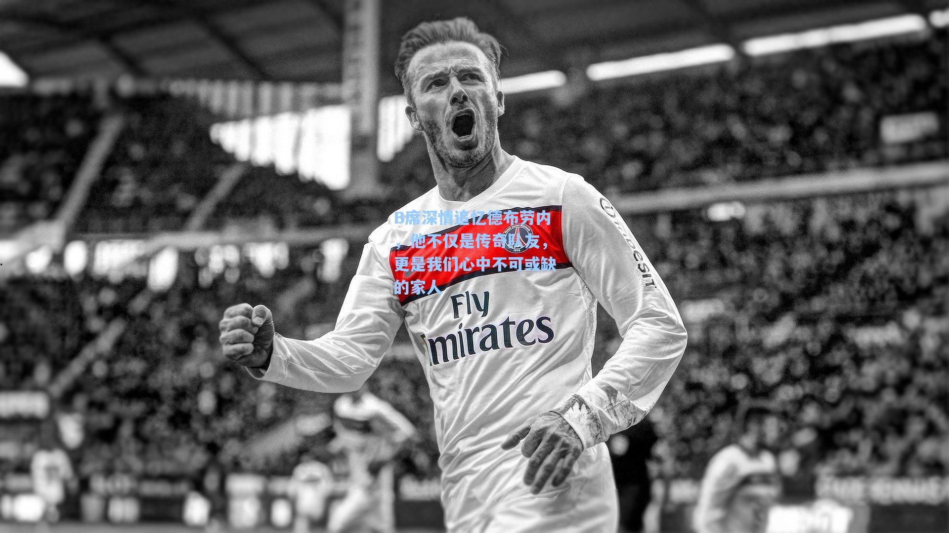 B席深情追忆德布劳内,他不仅是传奇队友,更是我们心中不可或缺的家人