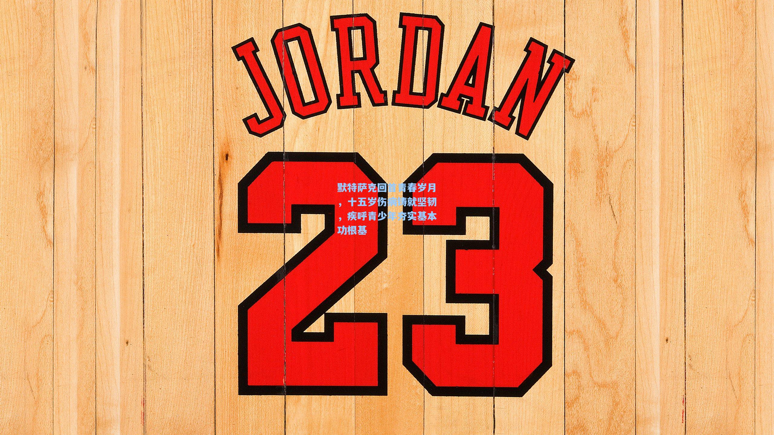 默特萨克回首青春岁月，十五岁伤病铸就坚韧，疾呼青少年夯实基本功根基