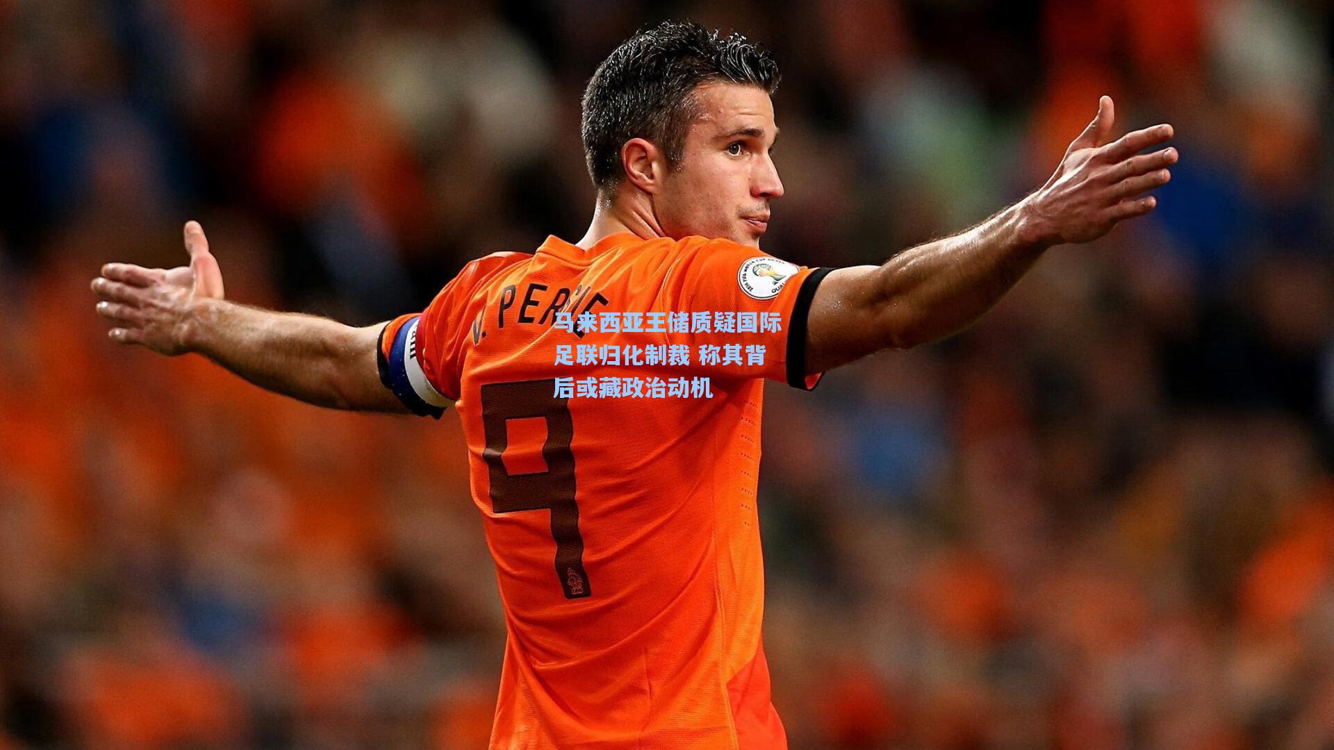 马来西亚王储质疑国际足联归化制裁 称其背后或藏政治动机