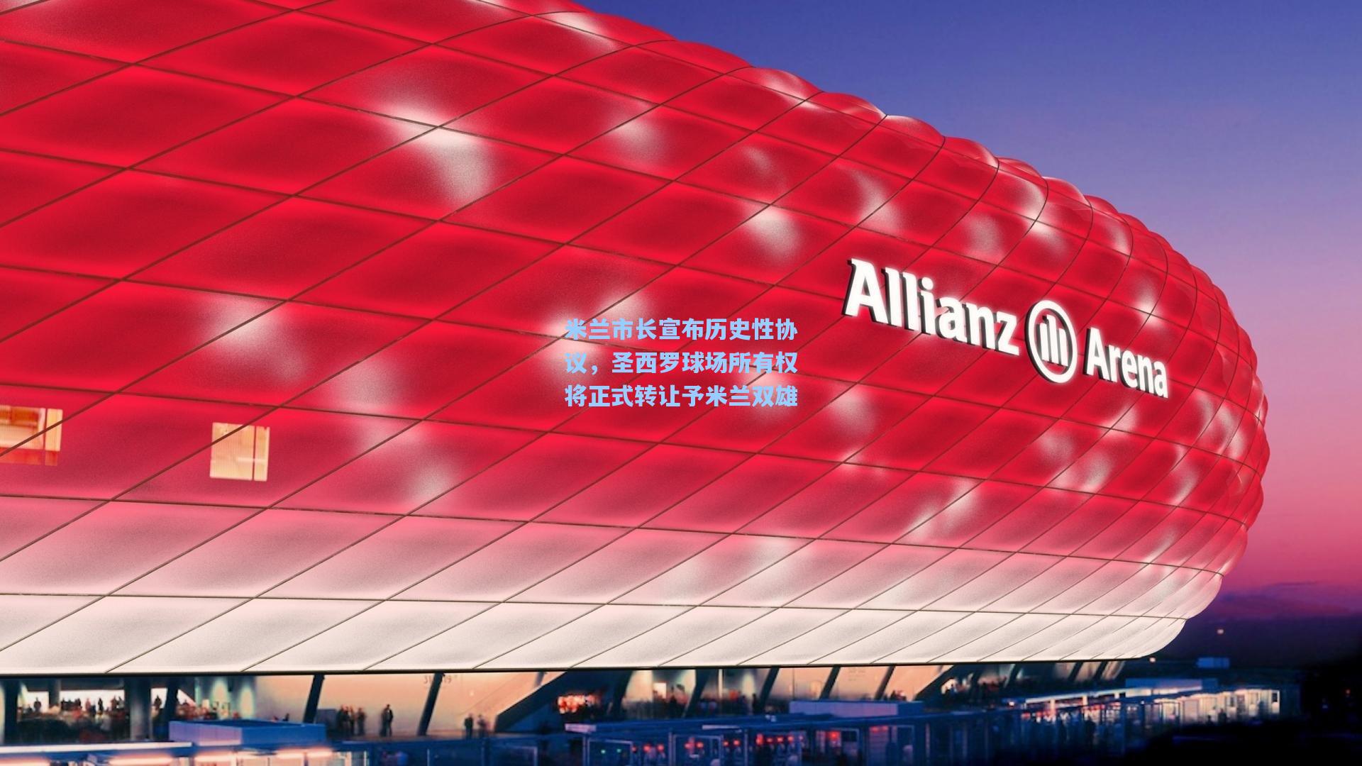 米兰市长宣布历史性协议，圣西罗球场所有权将正式转让予米兰双雄