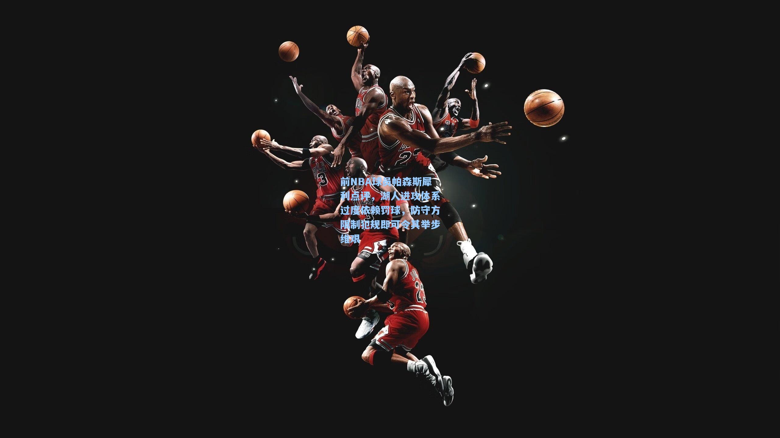 前NBA球员帕森斯犀利点评，湖人进攻体系过度依赖罚球，防守方限制犯规即可令其举步维艰