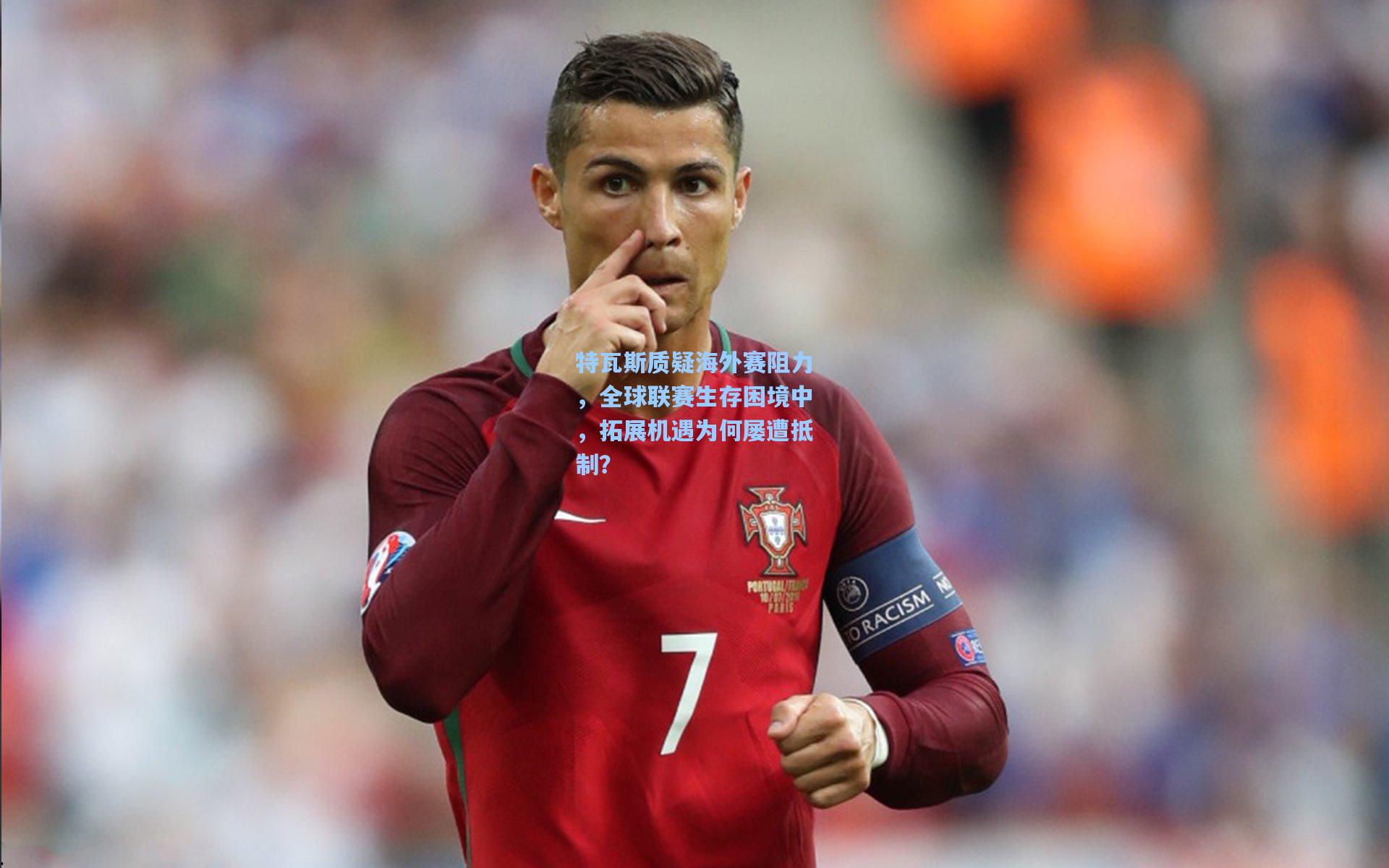 特瓦斯质疑海外赛阻力，全球联赛生存困境中，拓展机遇为何屡遭抵制？