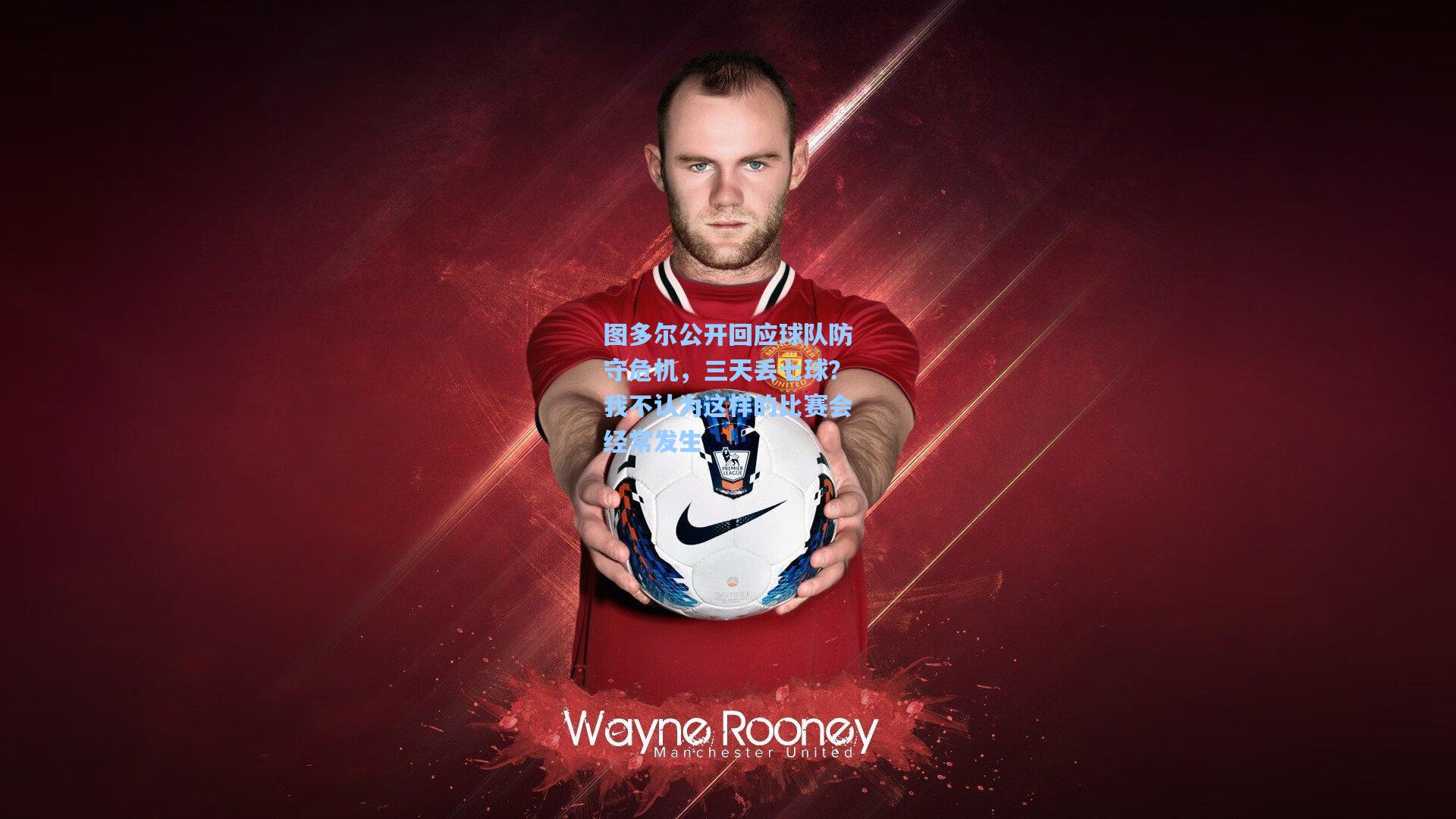 图多尔公开回应球队防守危机，三天丢七球？我不认为这样的比赛会经常发生