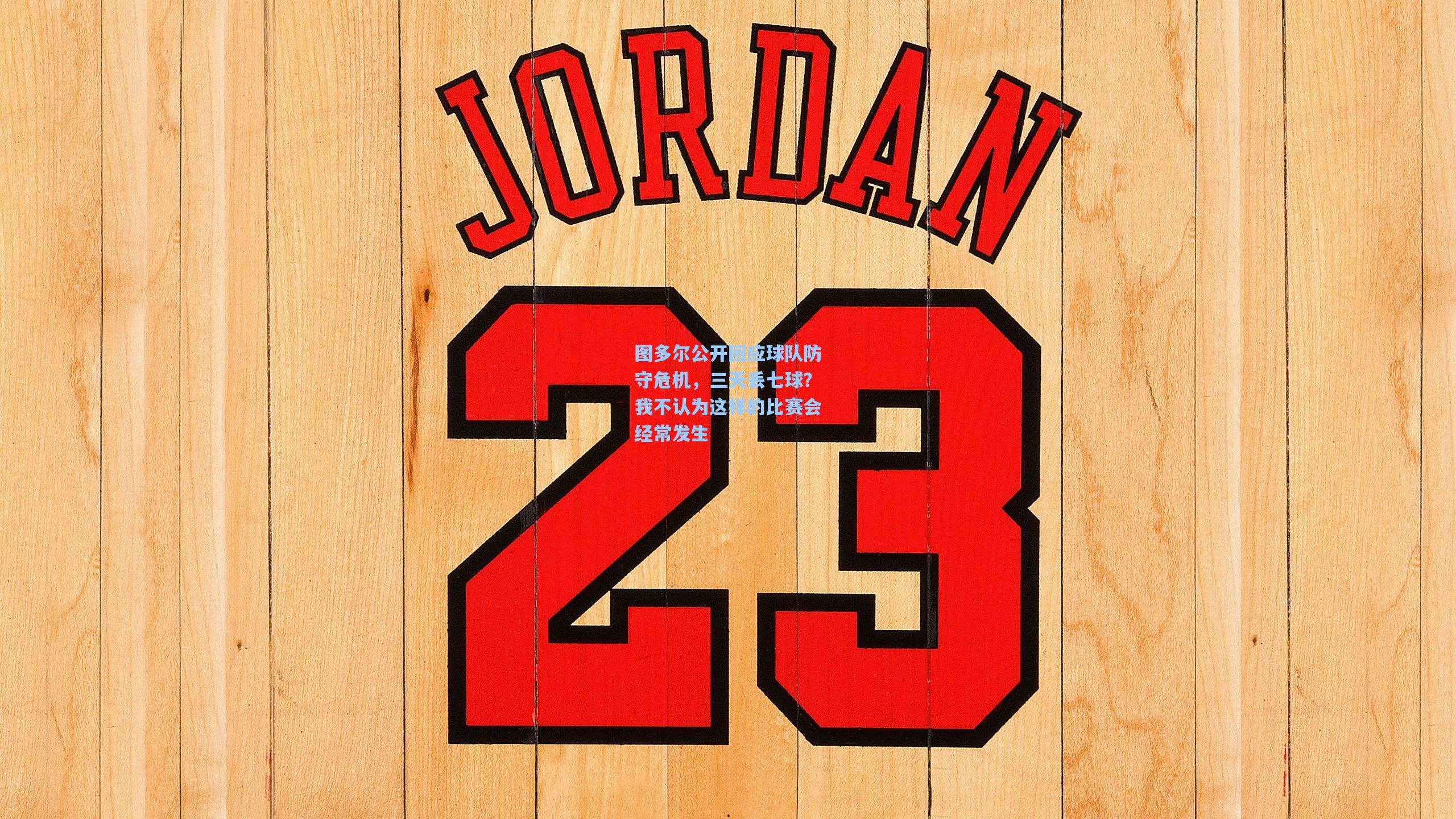 图多尔公开回应球队防守危机，三天丢七球？我不认为这样的比赛会经常发生