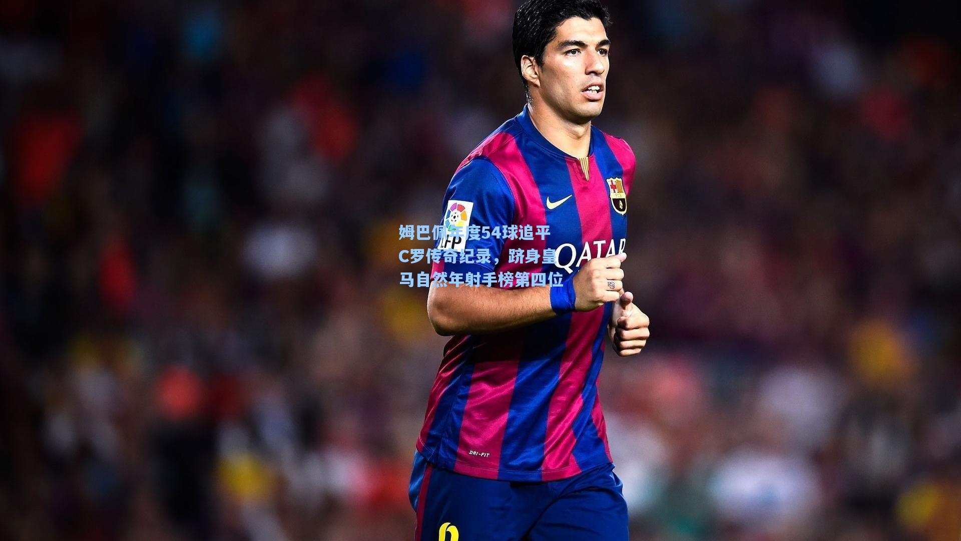 姆巴佩年度54球追平C罗传奇纪录,跻身皇马自然年射手榜第四位