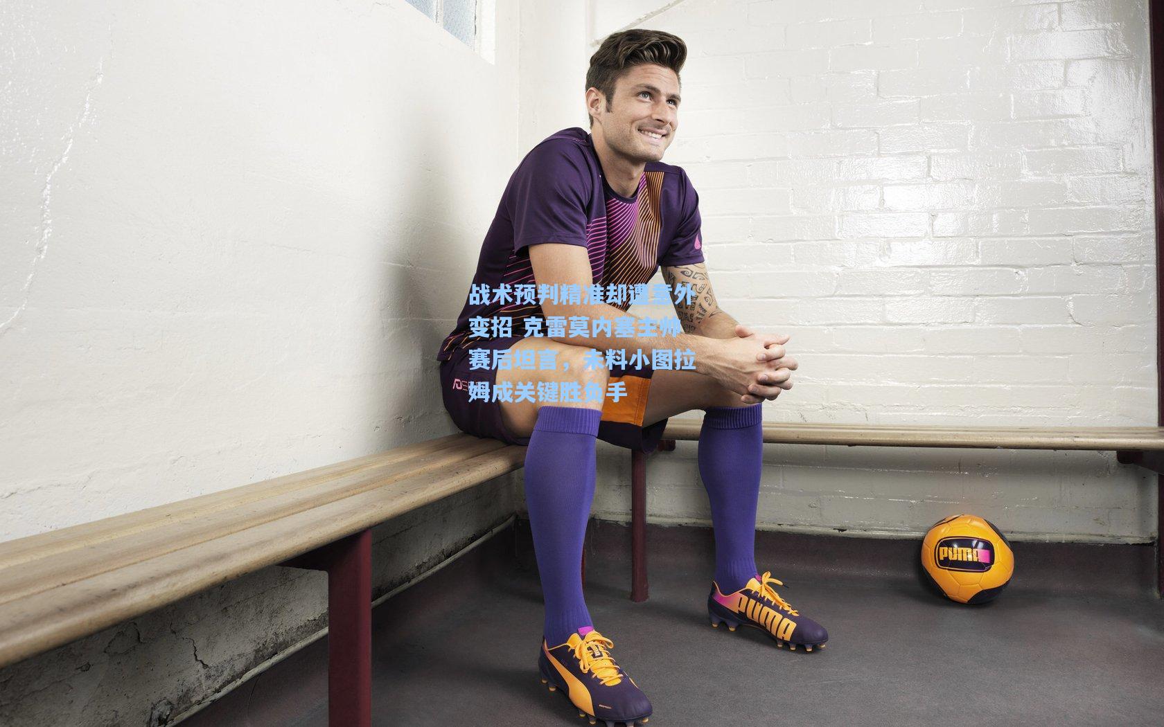 战术预判精准却遭意外变招 克雷莫内塞主帅赛后坦言，未料小图拉姆成关键胜负手