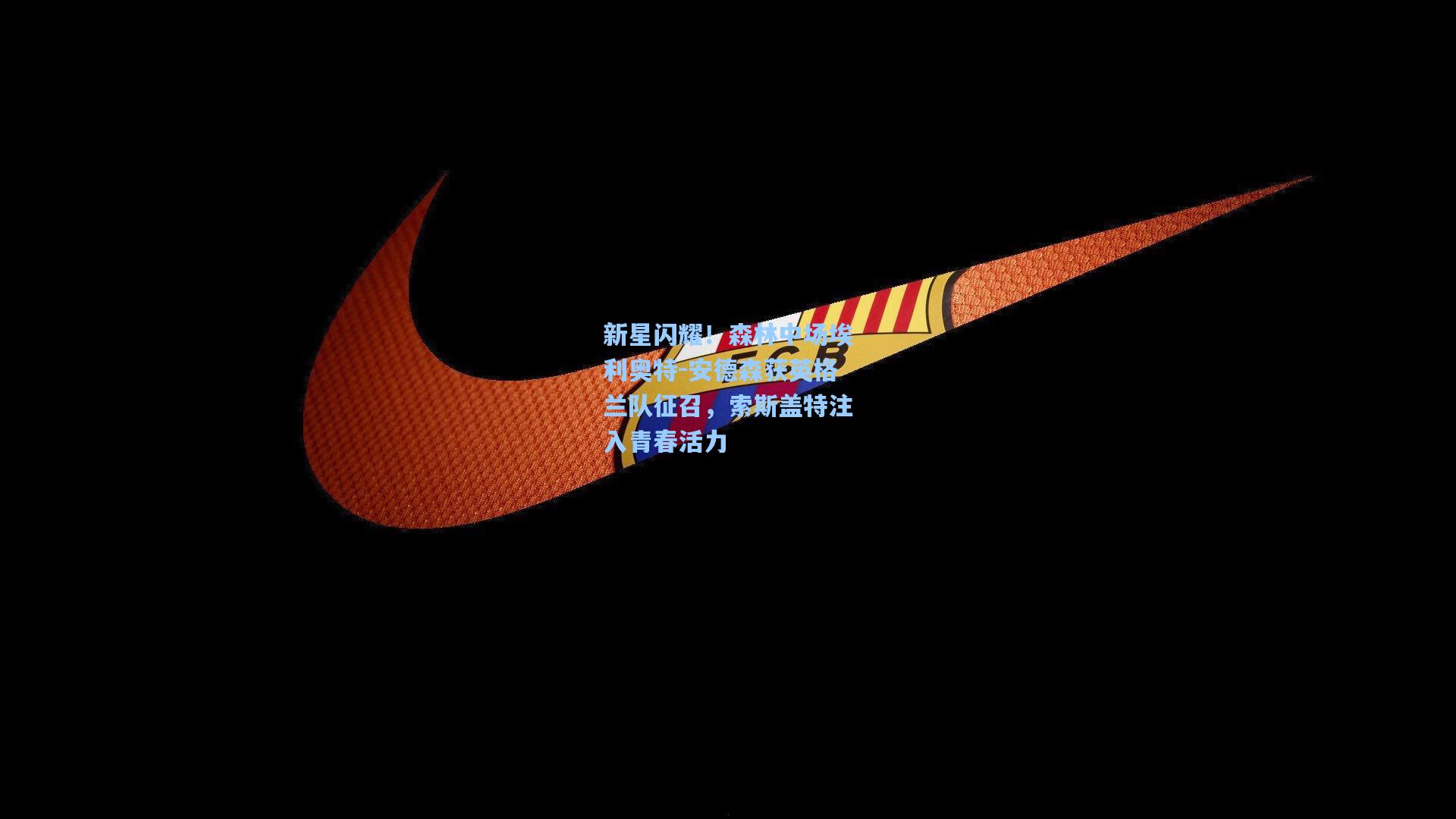 新星闪耀！森林中场埃利奥特-安德森获英格兰队征召，索斯盖特注入青春活力