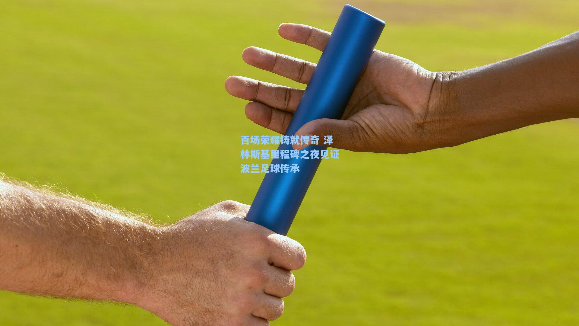 百场荣耀铸就传奇 泽林斯基里程碑之夜见证波兰足球传承