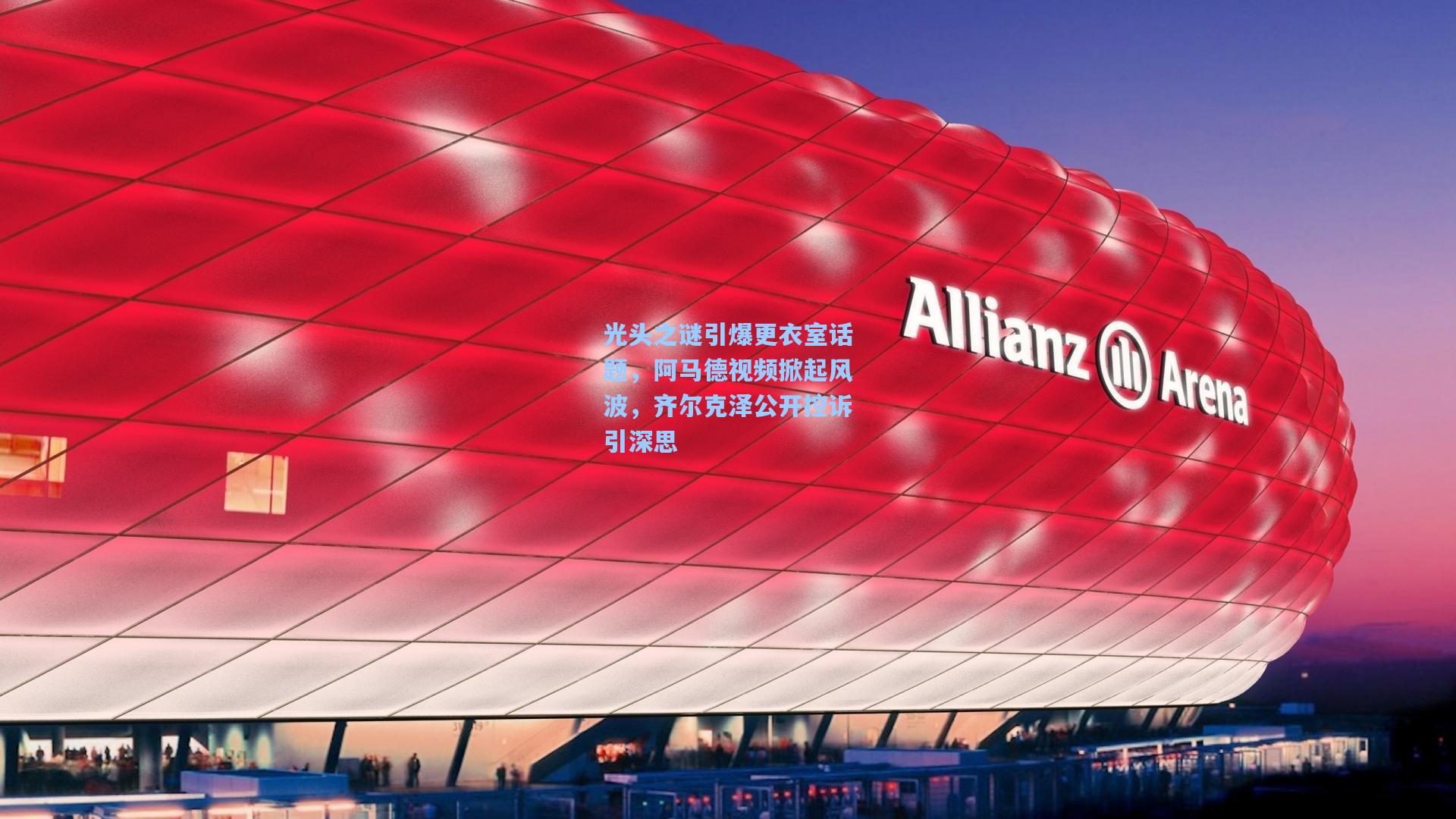 【天天盈球官网】光头之谜引爆更衣室话题，阿马德视频掀起风波，齐尔克泽公开控诉引深思