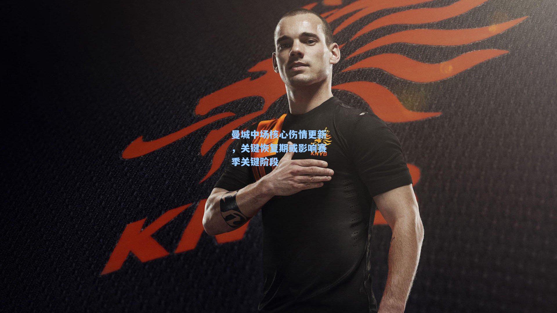 曼城中场核心伤情更新，关键恢复期或影响赛季关键阶段