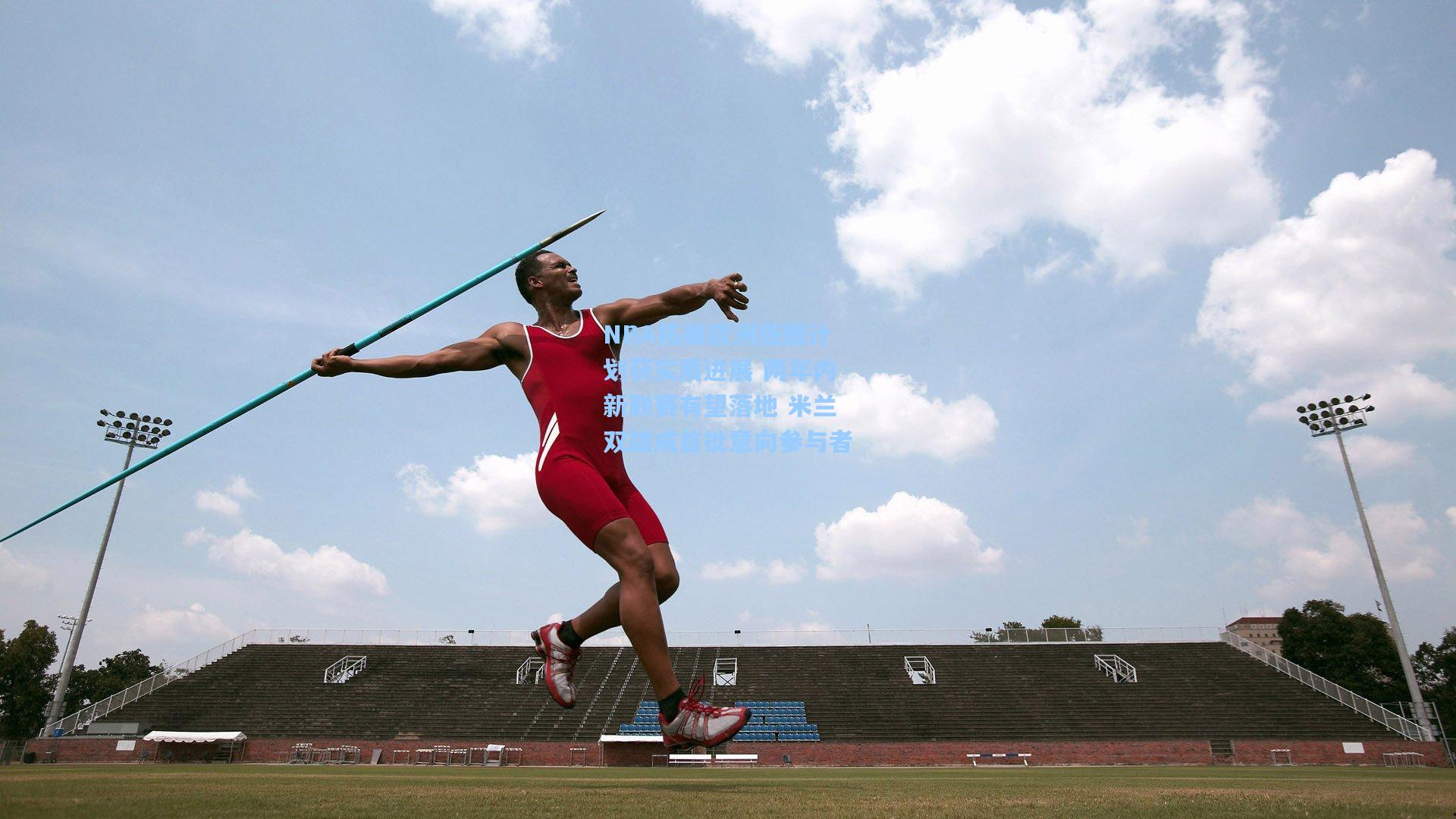 NBA拓展欧洲版图计划获实质进展 两年内新联赛有望落地 米兰双雄成首批意向参与者