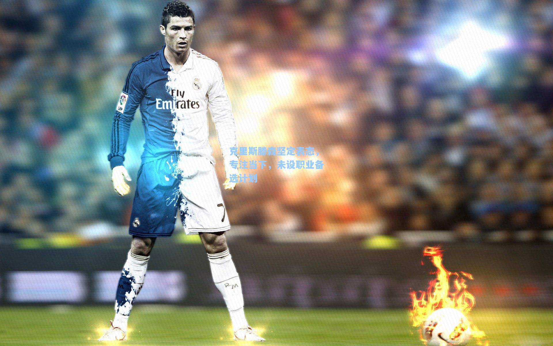 克里斯滕森坚定表态，专注当下，未设职业备选计划