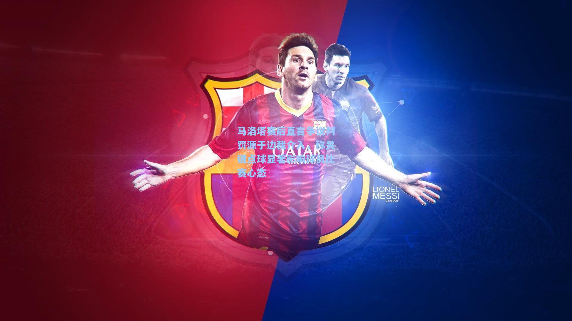 马洛塔赛后直言争议判罚源于边裁介入，称关键点球显著影响球员比赛心态