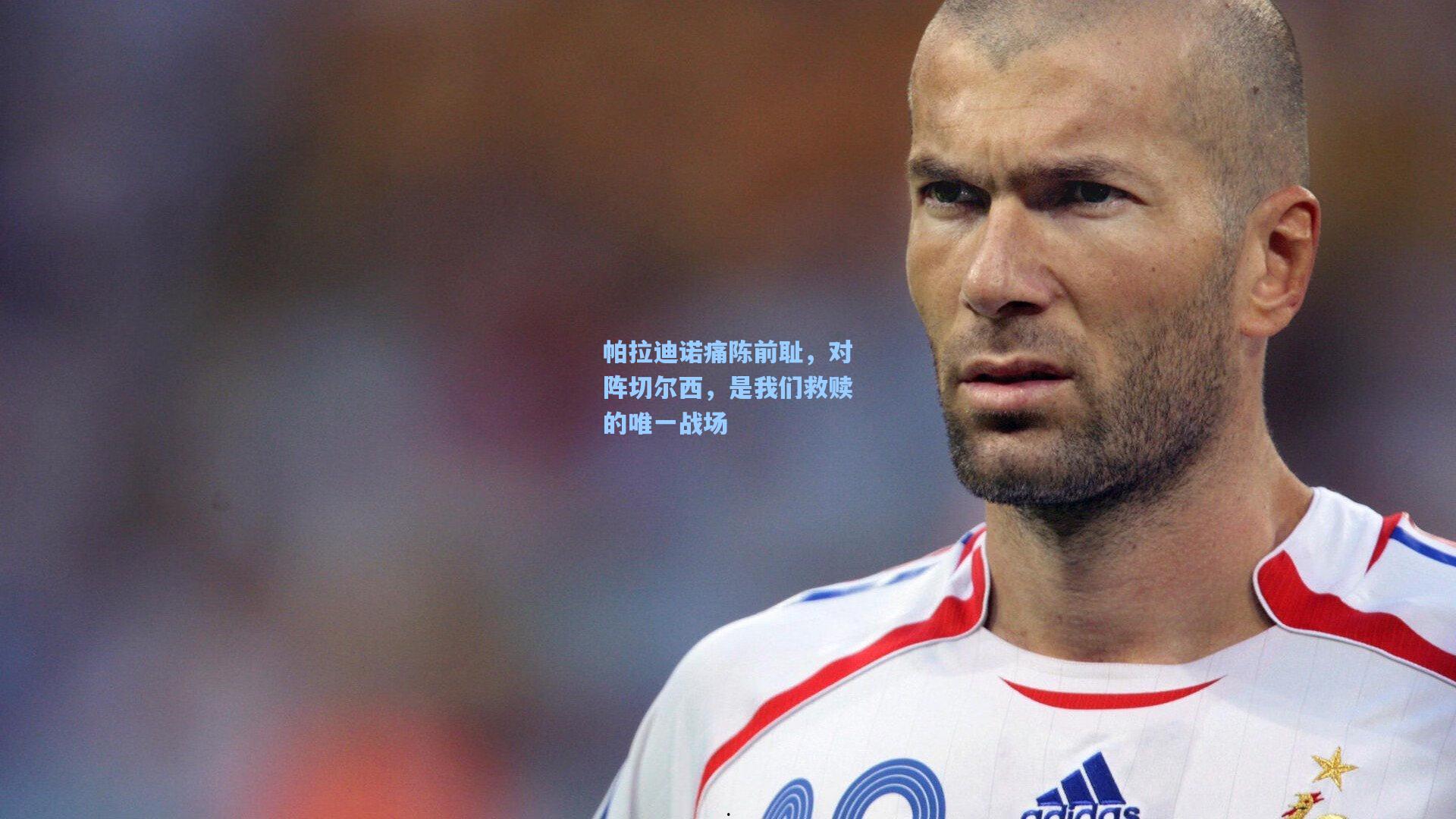帕拉迪诺痛陈前耻，对阵切尔西，是我们救赎的唯一战场