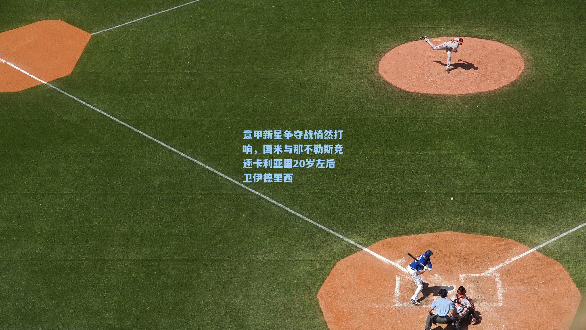 意甲新星争夺战悄然打响,国米与那不勒斯竞逐卡利亚里20岁左后卫伊德里西