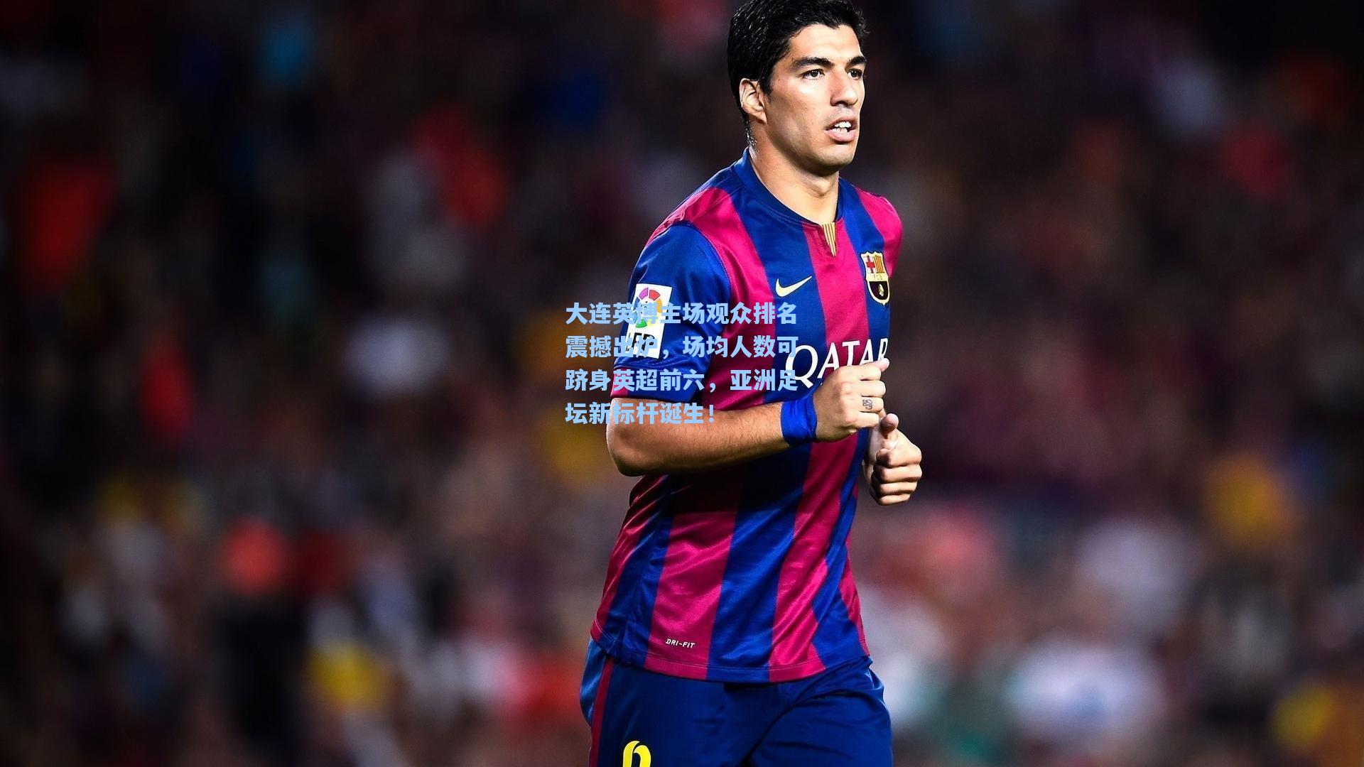 大连英博主场观众排名震撼出炉，场均人数可跻身英超前六，亚洲足坛新标杆诞生！