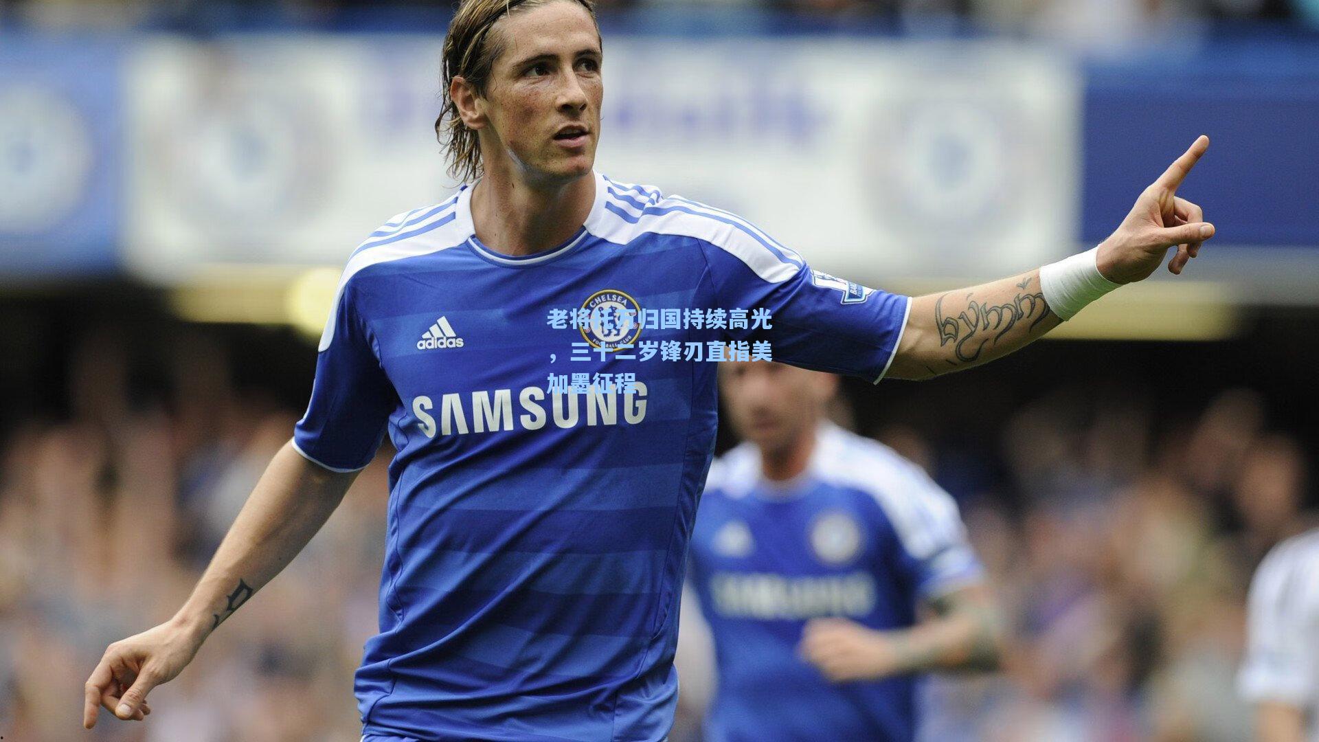 老将托万归国持续高光，三十二岁锋刃直指美加墨征程